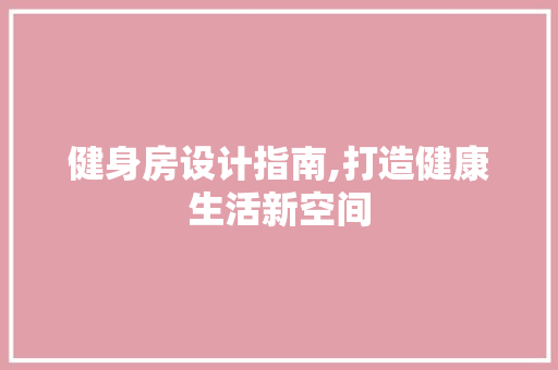 健身房设计指南,打造健康生活新空间