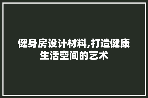 健身房设计材料,打造健康生活空间的艺术