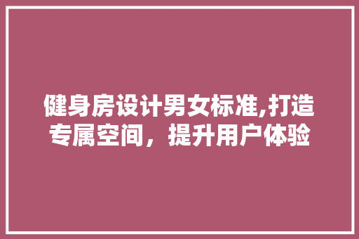 健身房设计男女标准,打造专属空间，提升用户体验