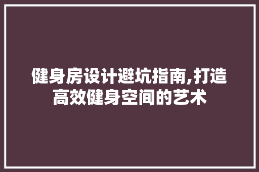 健身房设计避坑指南,打造高效健身空间的艺术