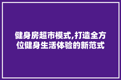 健身房超市模式,打造全方位健身生活体验的新范式