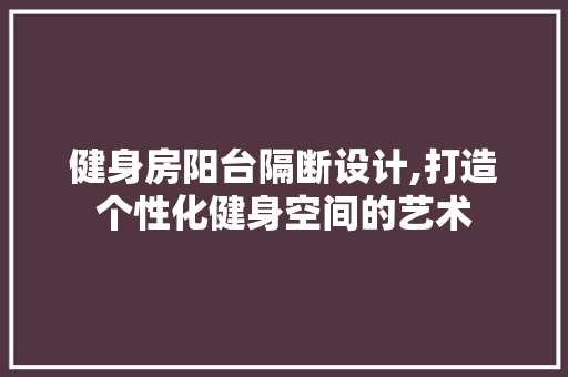 健身房阳台隔断设计,打造个性化健身空间的艺术
