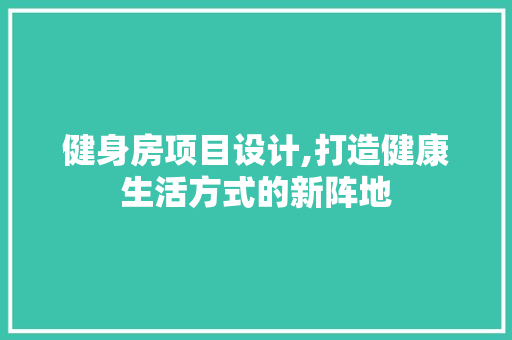 健身房项目设计,打造健康生活方式的新阵地