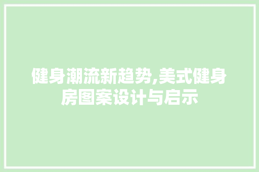 健身潮流新趋势,美式健身房图案设计与启示