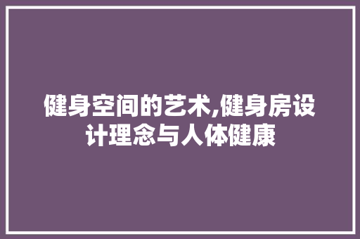 健身空间的艺术,健身房设计理念与人体健康