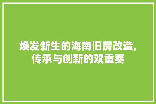 焕发新生的海南旧房改造,传承与创新的双重奏
