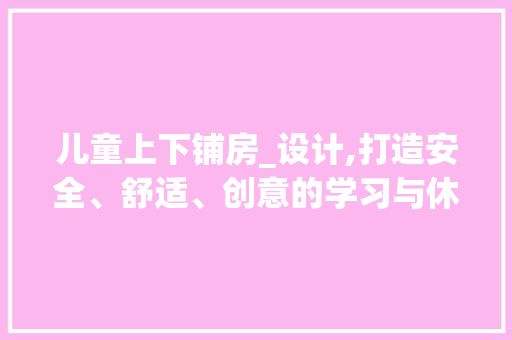 儿童上下铺房_设计,打造安全、舒适、创意的学习与休息空间