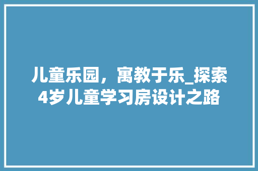 儿童乐园，寓教于乐_探索4岁儿童学习房设计之路