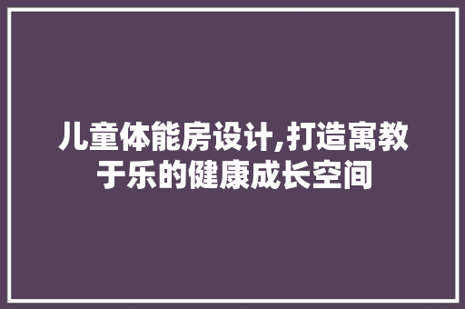 儿童体能房设计,打造寓教于乐的健康成长空间