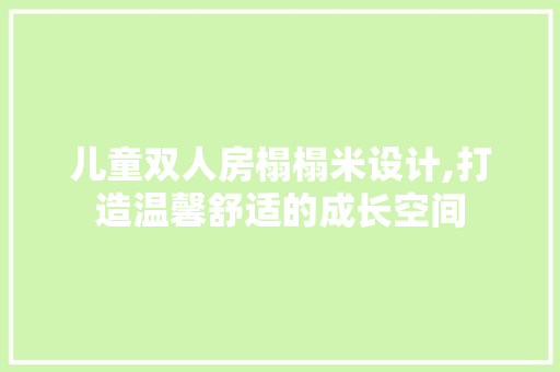 儿童双人房榻榻米设计,打造温馨舒适的成长空间