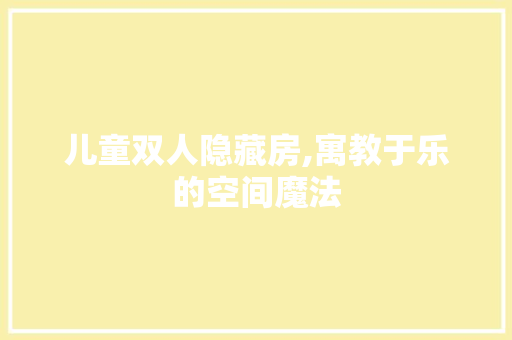 儿童双人隐藏房,寓教于乐的空间魔法