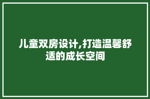 儿童双房设计,打造温馨舒适的成长空间