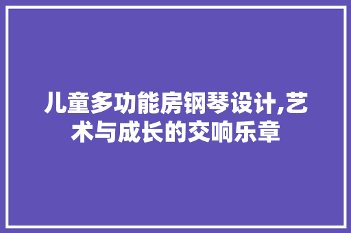 儿童多功能房钢琴设计,艺术与成长的交响乐章