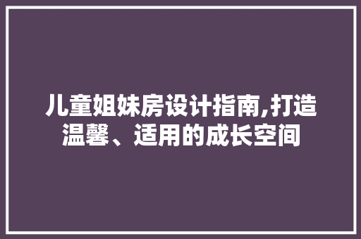 儿童姐妹房设计指南,打造温馨、适用的成长空间