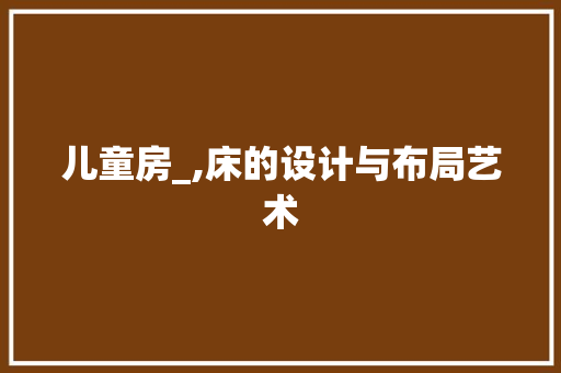 儿童房_,床的设计与布局艺术