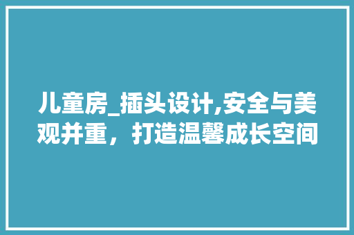 儿童房_插头设计,安全与美观并重，打造温馨成长空间