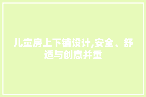 儿童房上下铺设计,安全、舒适与创意并重