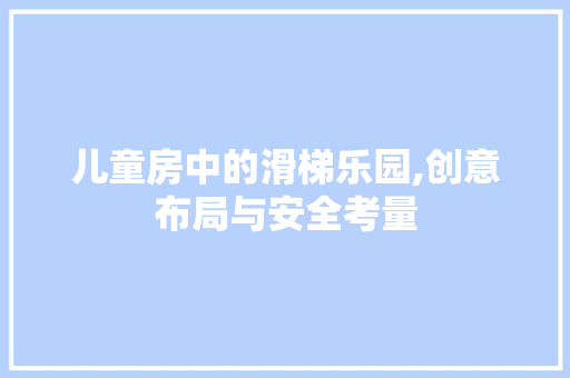 儿童房中的滑梯乐园,创意布局与安全考量