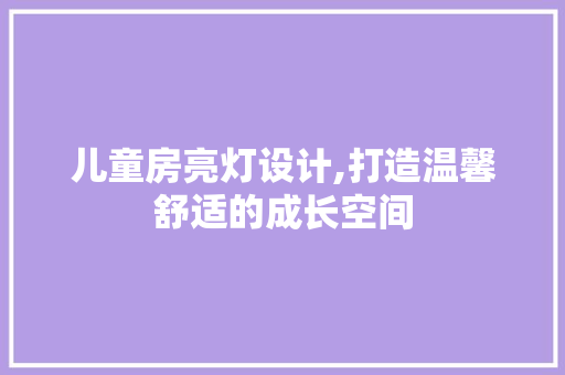儿童房亮灯设计,打造温馨舒适的成长空间