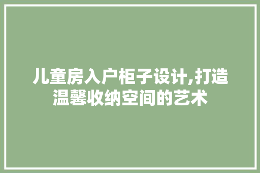 儿童房入户柜子设计,打造温馨收纳空间的艺术