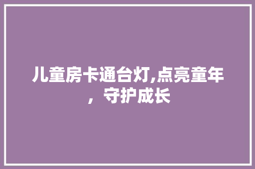 儿童房卡通台灯,点亮童年，守护成长