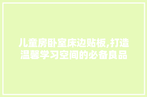儿童房卧室床边贴板,打造温馨学习空间的必备良品