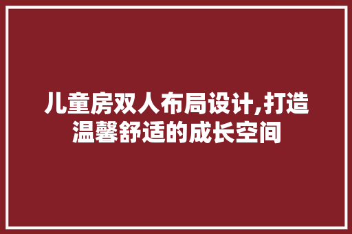 儿童房双人布局设计,打造温馨舒适的成长空间
