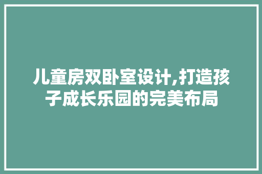 儿童房双卧室设计,打造孩子成长乐园的完美布局