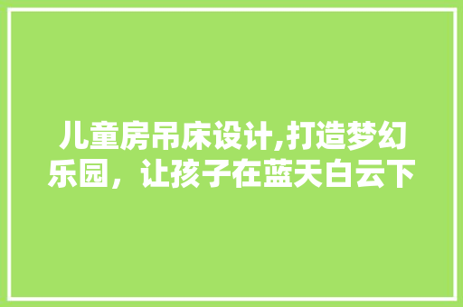 儿童房吊床设计,打造梦幻乐园，让孩子在蓝天白云下快乐成长