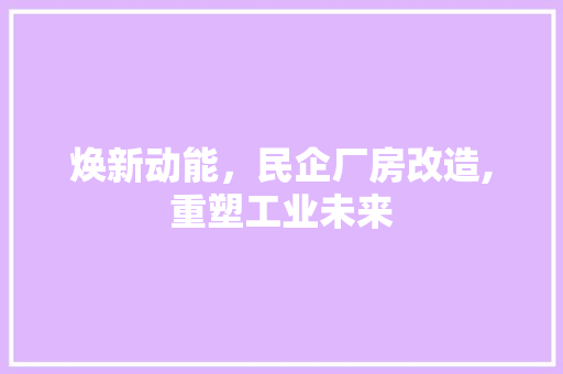 焕新动能，民企厂房改造,重塑工业未来