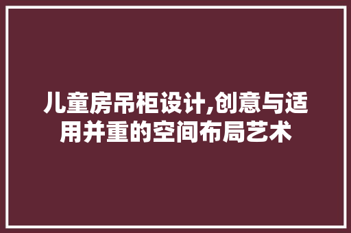 儿童房吊柜设计,创意与适用并重的空间布局艺术