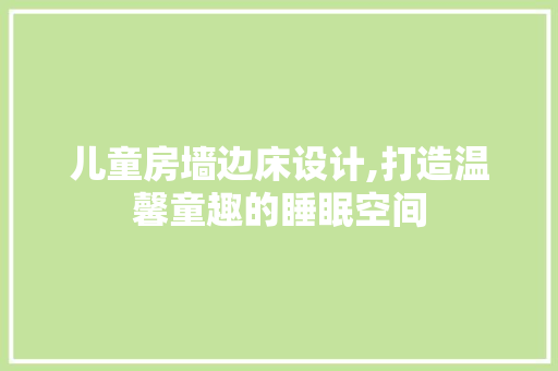 儿童房墙边床设计,打造温馨童趣的睡眠空间