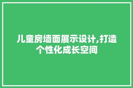 儿童房墙面展示设计,打造个性化成长空间