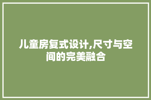 儿童房复式设计,尺寸与空间的完美融合