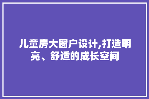 儿童房大窗户设计,打造明亮、舒适的成长空间