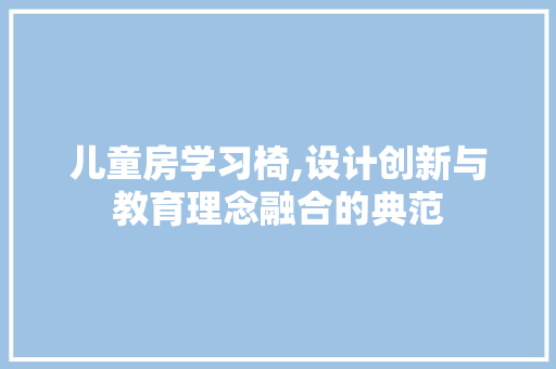 儿童房学习椅,设计创新与教育理念融合的典范