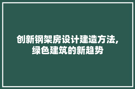 创新钢架房设计建造方法,绿色建筑的新趋势