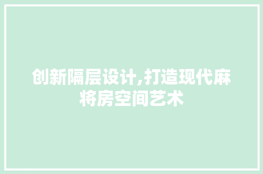 创新隔层设计,打造现代麻将房空间艺术