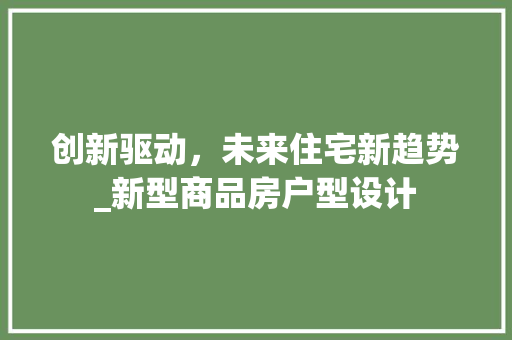 创新驱动，未来住宅新趋势_新型商品房户型设计