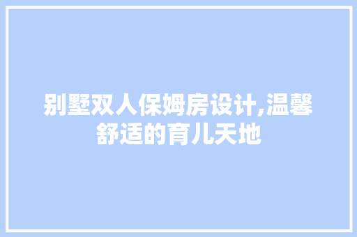 别墅双人保姆房设计,温馨舒适的育儿天地