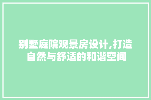 别墅庭院观景房设计,打造自然与舒适的和谐空间