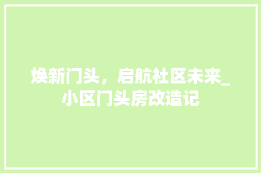 焕新门头，启航社区未来_小区门头房改造记