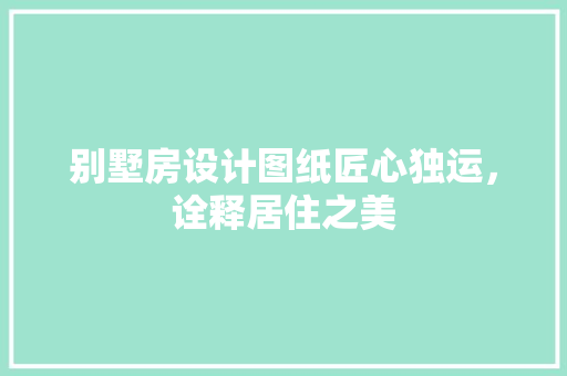 别墅房设计图纸匠心独运，诠释居住之美