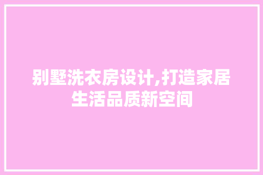 别墅洗衣房设计,打造家居生活品质新空间