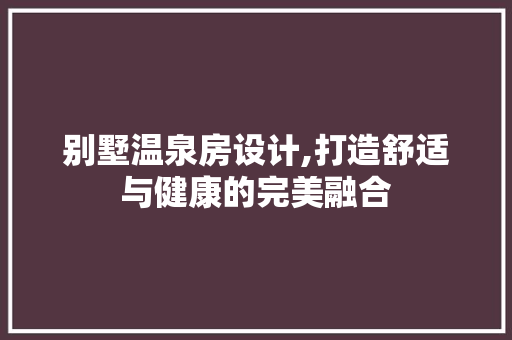 别墅温泉房设计,打造舒适与健康的完美融合