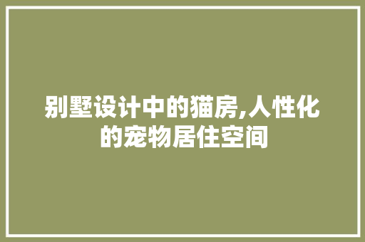 别墅设计中的猫房,人性化的宠物居住空间