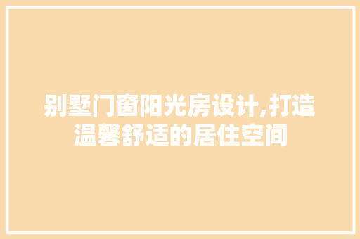 别墅门窗阳光房设计,打造温馨舒适的居住空间