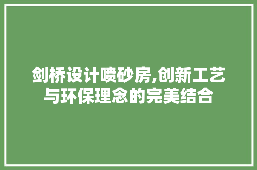 剑桥设计喷砂房,创新工艺与环保理念的完美结合