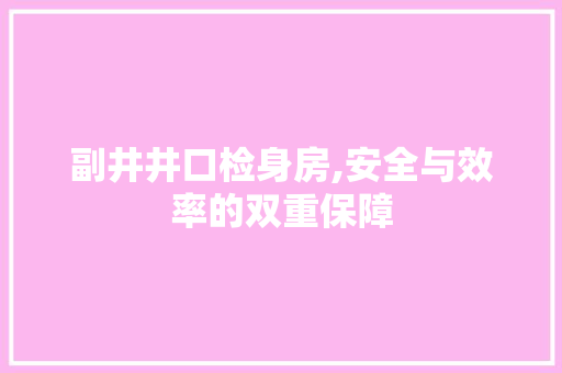 副井井口检身房,安全与效率的双重保障