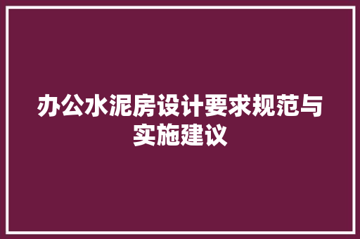 办公水泥房设计要求规范与实施建议